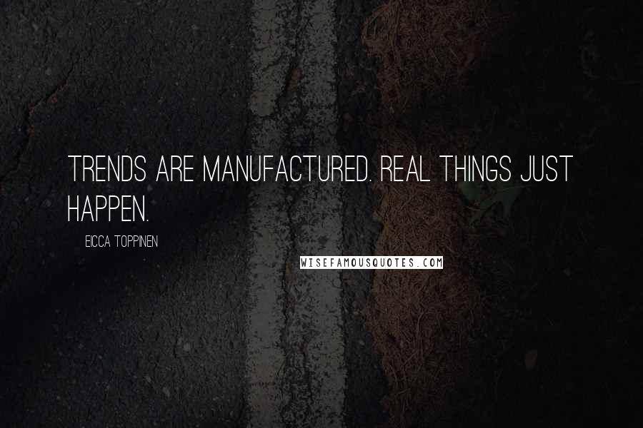 Eicca Toppinen Quotes: Trends are manufactured. Real things just happen.