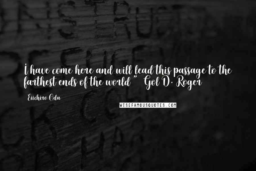 Eiichiro Oda Quotes: I have come here and will lead this passage to the farthest ends of the world "~ Gol D. Roger ~