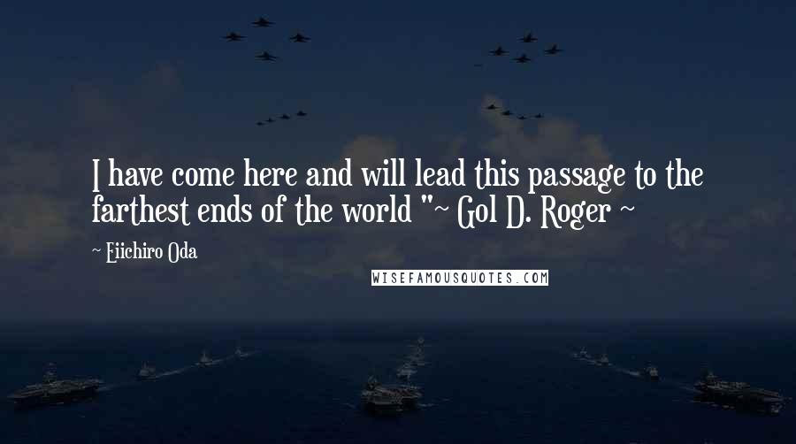 Eiichiro Oda Quotes: I have come here and will lead this passage to the farthest ends of the world "~ Gol D. Roger ~