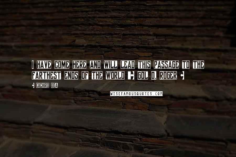 Eiichiro Oda Quotes: I have come here and will lead this passage to the farthest ends of the world "~ Gol D. Roger ~