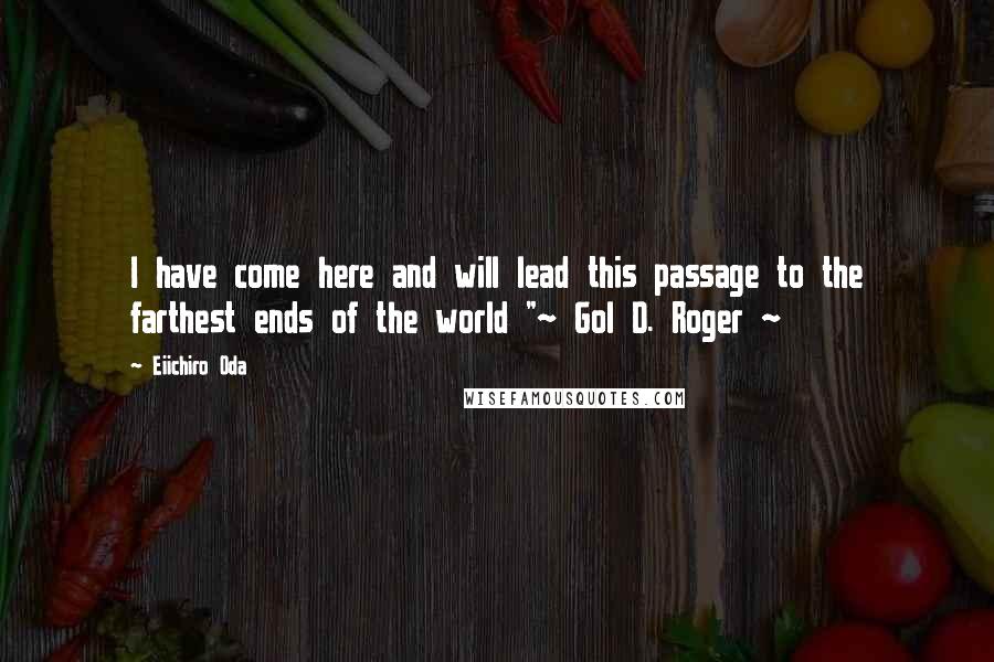 Eiichiro Oda Quotes: I have come here and will lead this passage to the farthest ends of the world "~ Gol D. Roger ~