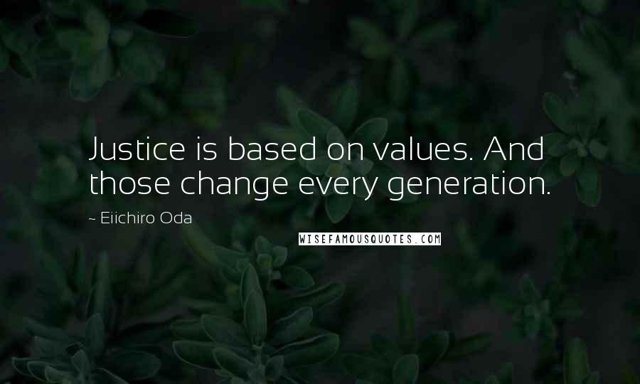 Eiichiro Oda Quotes: Justice is based on values. And those change every generation.
