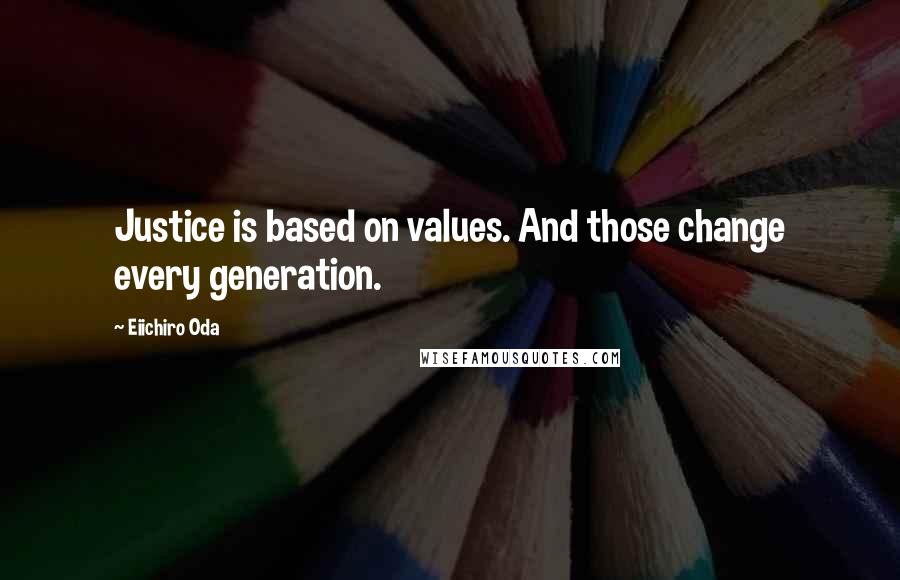 Eiichiro Oda Quotes: Justice is based on values. And those change every generation.