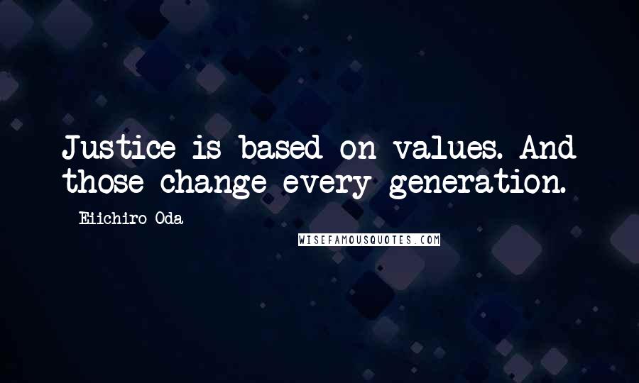 Eiichiro Oda Quotes: Justice is based on values. And those change every generation.