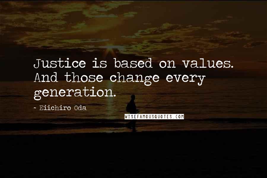 Eiichiro Oda Quotes: Justice is based on values. And those change every generation.