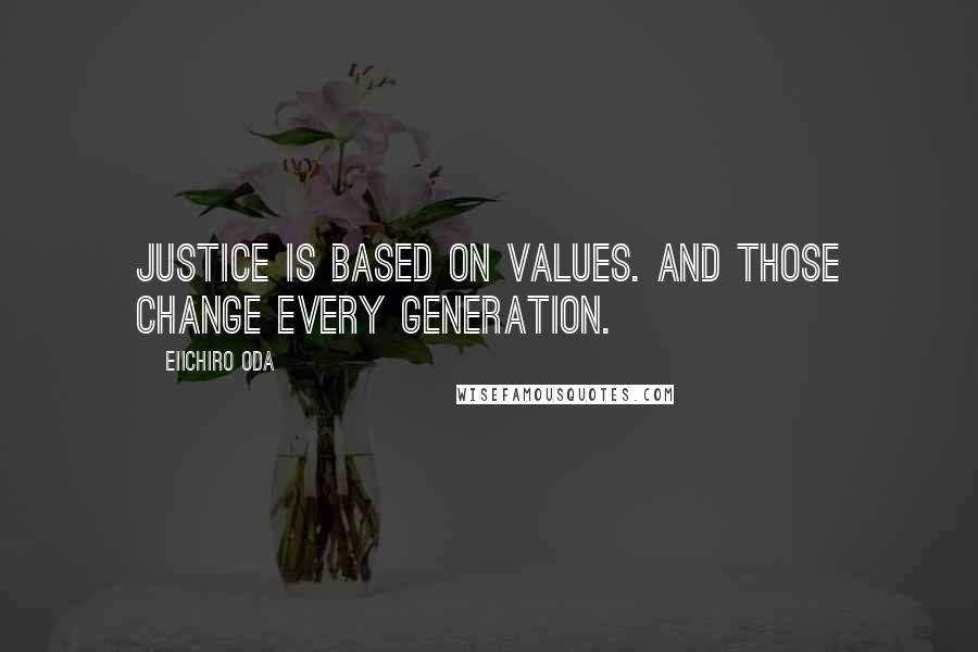 Eiichiro Oda Quotes: Justice is based on values. And those change every generation.