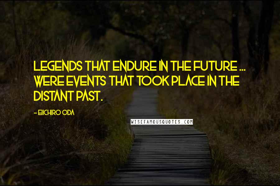 Eiichiro Oda Quotes: Legends that endure in the future ... were events that took place in the distant past.