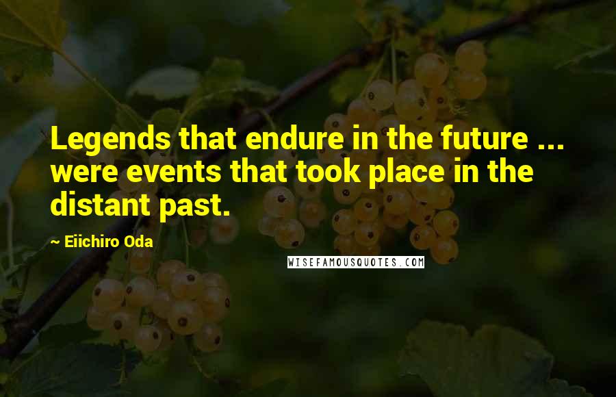Eiichiro Oda Quotes: Legends that endure in the future ... were events that took place in the distant past.