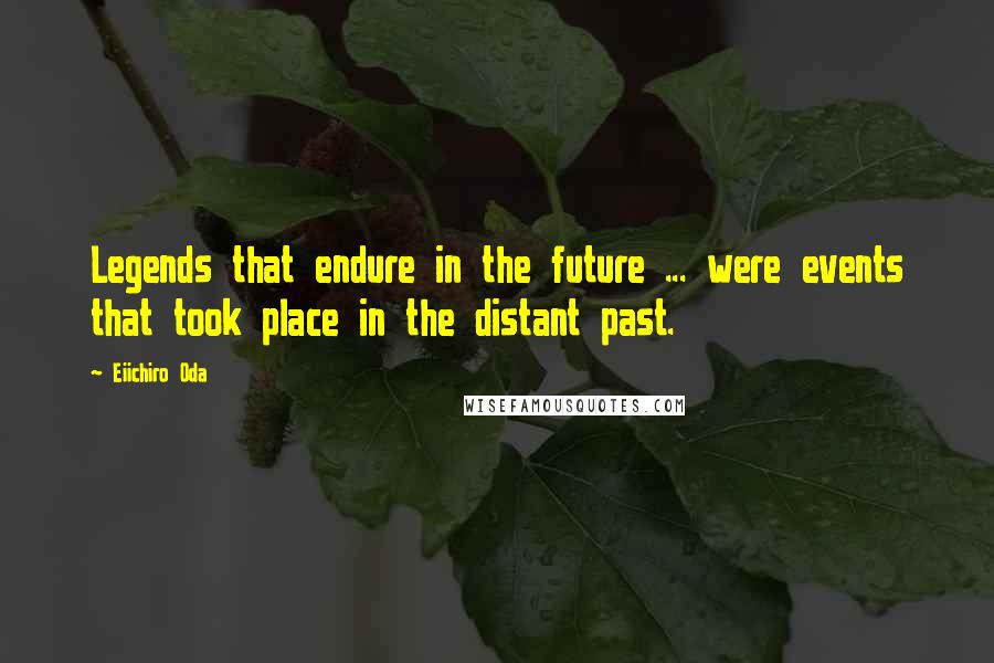 Eiichiro Oda Quotes: Legends that endure in the future ... were events that took place in the distant past.