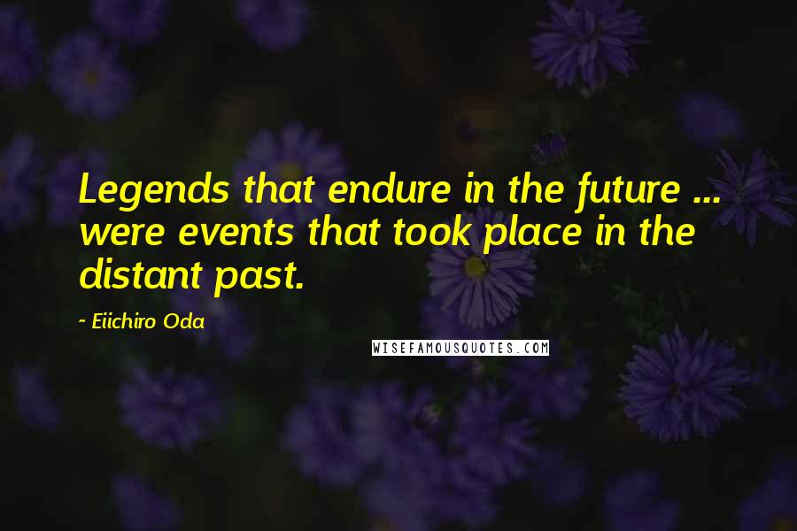 Eiichiro Oda Quotes: Legends that endure in the future ... were events that took place in the distant past.