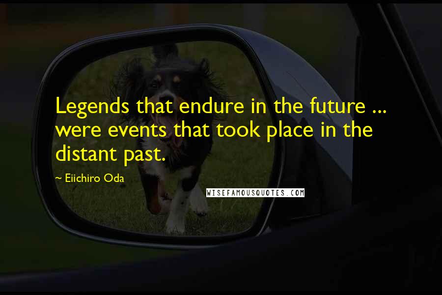 Eiichiro Oda Quotes: Legends that endure in the future ... were events that took place in the distant past.