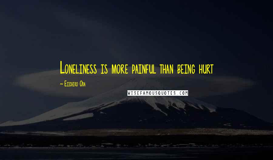 Eiichiro Oda Quotes: Loneliness is more painful than being hurt