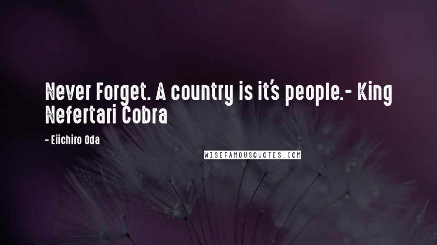 Eiichiro Oda Quotes: Never Forget. A country is it's people.- King Nefertari Cobra