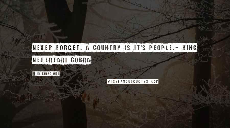 Eiichiro Oda Quotes: Never Forget. A country is it's people.- King Nefertari Cobra