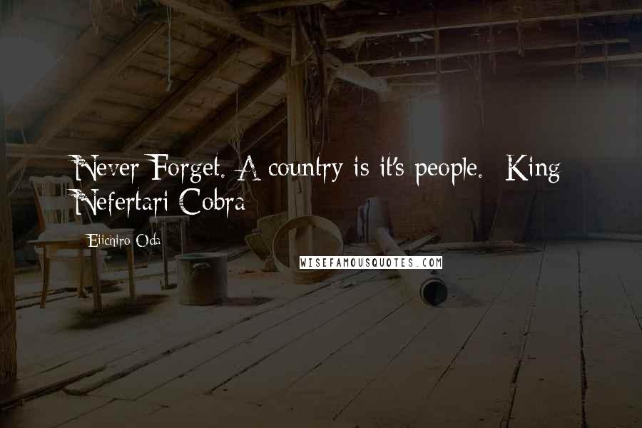 Eiichiro Oda Quotes: Never Forget. A country is it's people.- King Nefertari Cobra