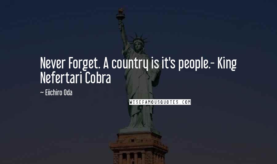 Eiichiro Oda Quotes: Never Forget. A country is it's people.- King Nefertari Cobra