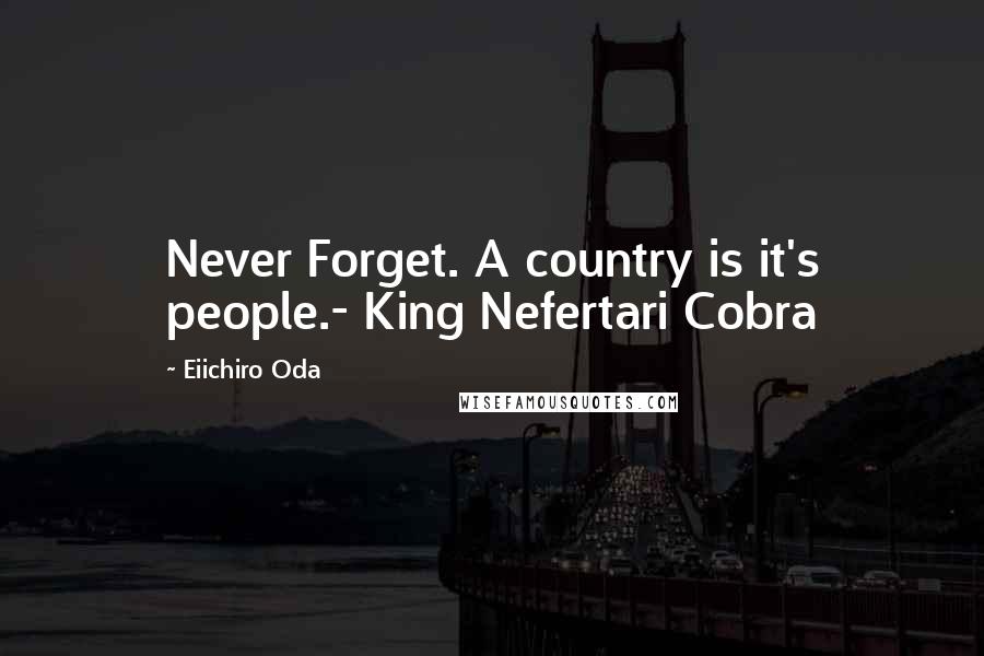 Eiichiro Oda Quotes: Never Forget. A country is it's people.- King Nefertari Cobra