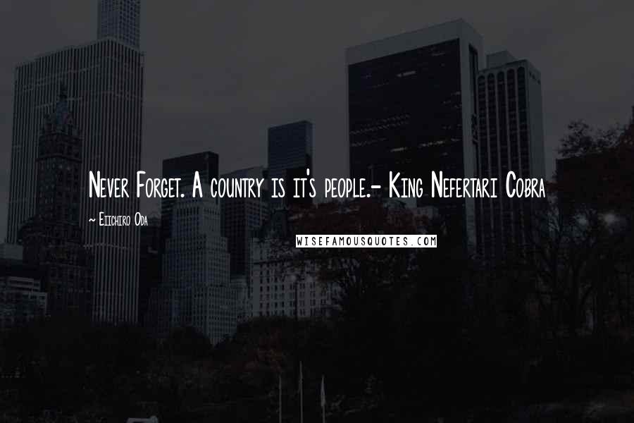 Eiichiro Oda Quotes: Never Forget. A country is it's people.- King Nefertari Cobra