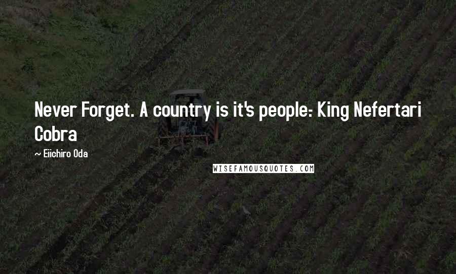 Eiichiro Oda Quotes: Never Forget. A country is it's people.- King Nefertari Cobra