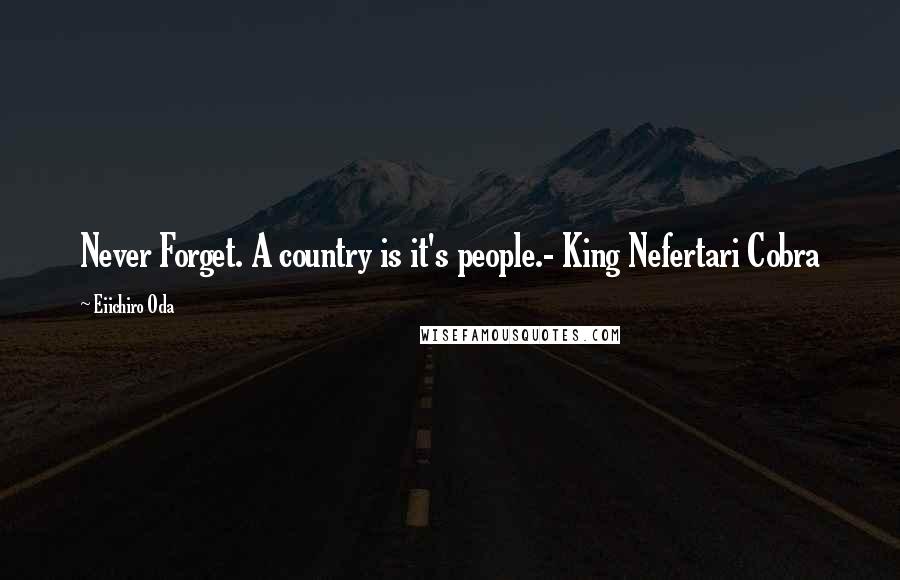 Eiichiro Oda Quotes: Never Forget. A country is it's people.- King Nefertari Cobra