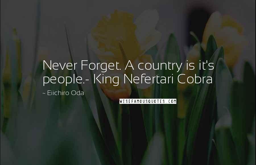 Eiichiro Oda Quotes: Never Forget. A country is it's people.- King Nefertari Cobra