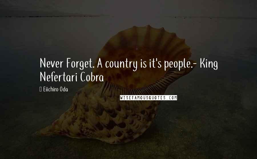 Eiichiro Oda Quotes: Never Forget. A country is it's people.- King Nefertari Cobra