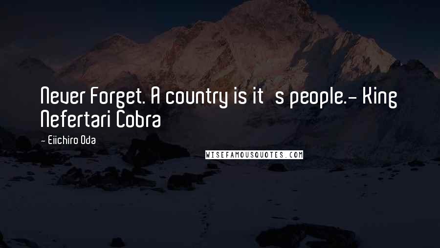 Eiichiro Oda Quotes: Never Forget. A country is it's people.- King Nefertari Cobra