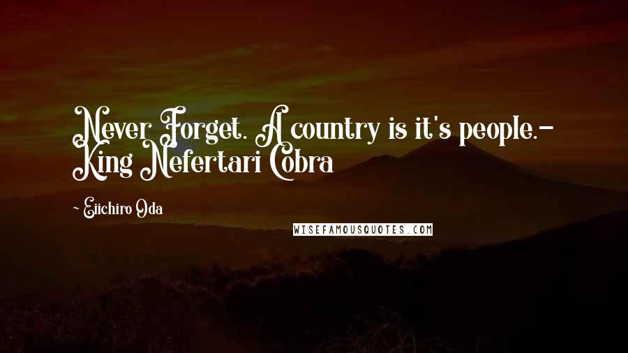 Eiichiro Oda Quotes: Never Forget. A country is it's people.- King Nefertari Cobra