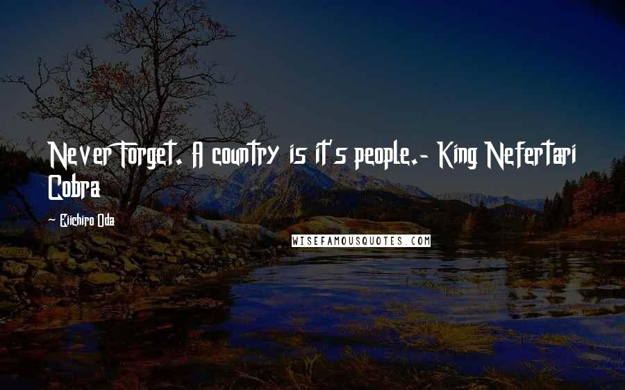 Eiichiro Oda Quotes: Never Forget. A country is it's people.- King Nefertari Cobra