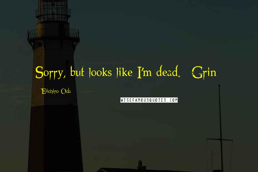 Eiichiro Oda Quotes: Sorry, but looks like I'm dead. *Grin*