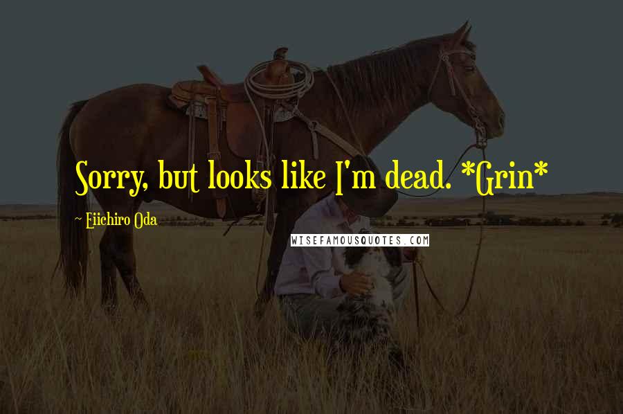 Eiichiro Oda Quotes: Sorry, but looks like I'm dead. *Grin*