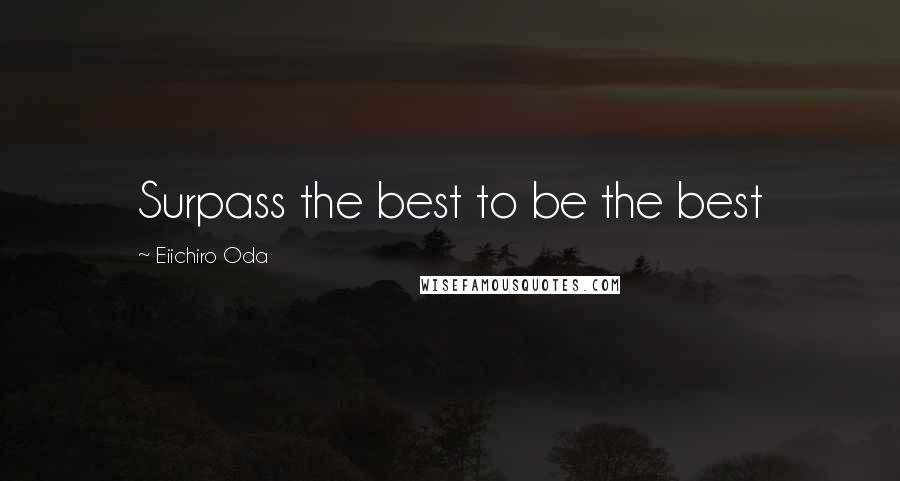 Eiichiro Oda Quotes: Surpass the best to be the best