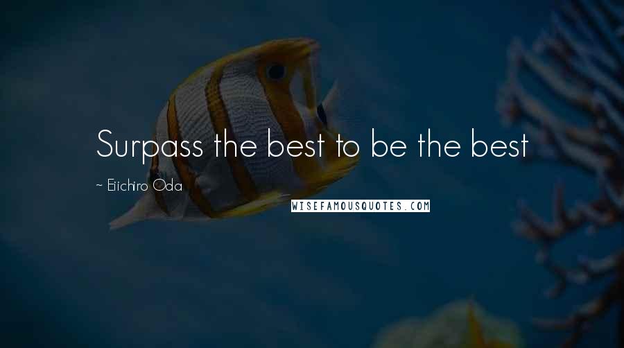 Eiichiro Oda Quotes: Surpass the best to be the best