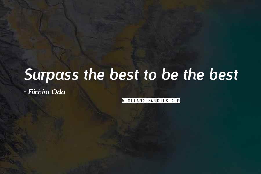 Eiichiro Oda Quotes: Surpass the best to be the best