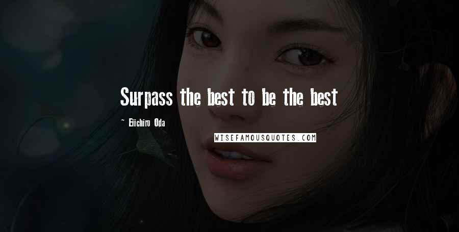 Eiichiro Oda Quotes: Surpass the best to be the best