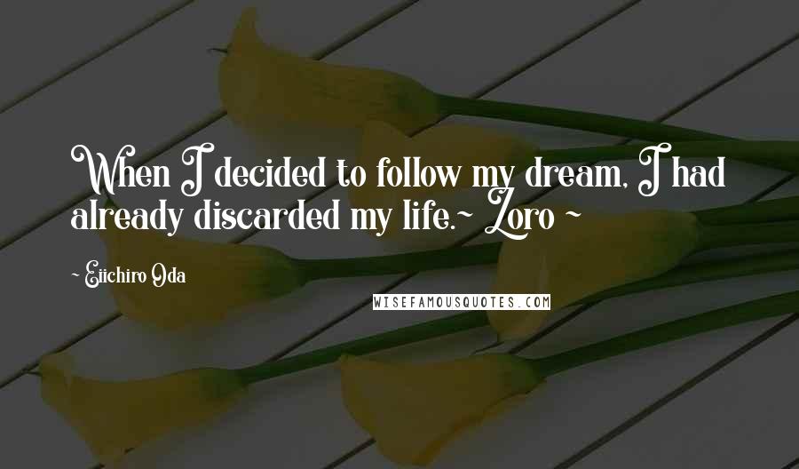 Eiichiro Oda Quotes: When I decided to follow my dream, I had already discarded my life.~ Zoro ~