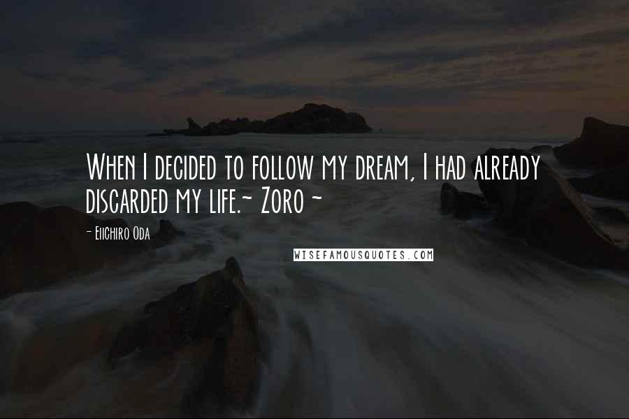 Eiichiro Oda Quotes: When I decided to follow my dream, I had already discarded my life.~ Zoro ~