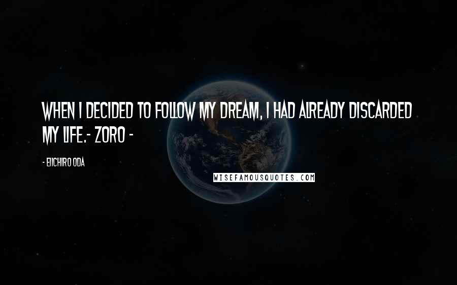 Eiichiro Oda Quotes: When I decided to follow my dream, I had already discarded my life.~ Zoro ~
