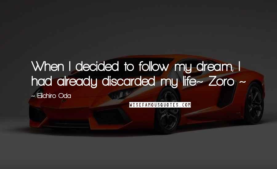 Eiichiro Oda Quotes: When I decided to follow my dream, I had already discarded my life.~ Zoro ~