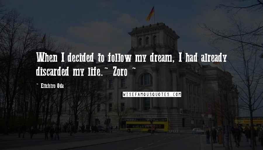 Eiichiro Oda Quotes: When I decided to follow my dream, I had already discarded my life.~ Zoro ~