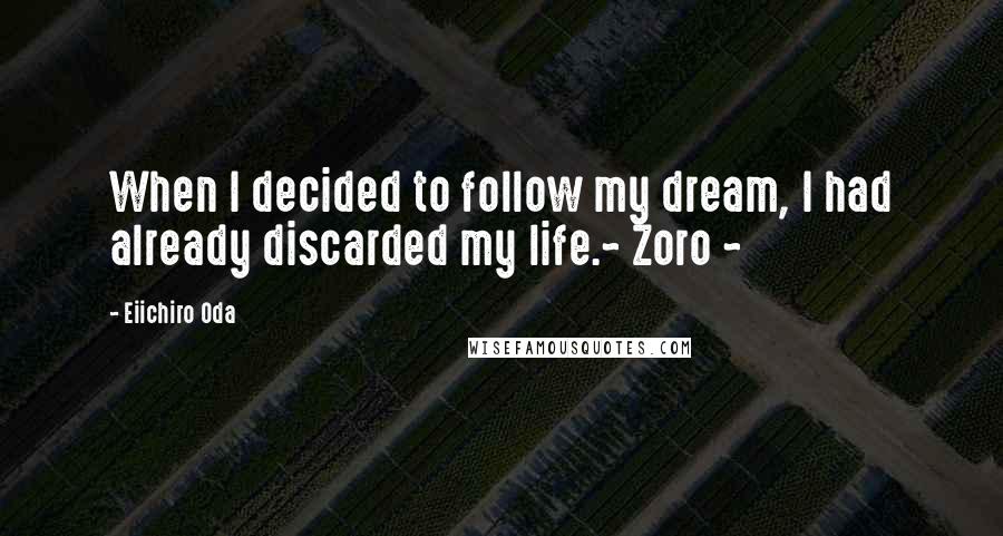 Eiichiro Oda Quotes: When I decided to follow my dream, I had already discarded my life.~ Zoro ~