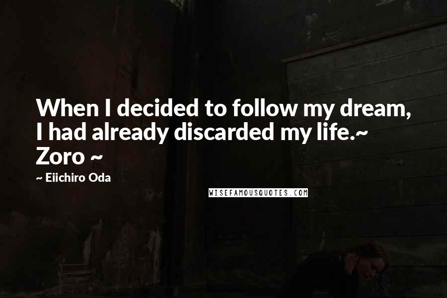 Eiichiro Oda Quotes: When I decided to follow my dream, I had already discarded my life.~ Zoro ~