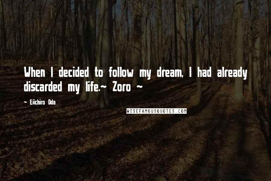 Eiichiro Oda Quotes: When I decided to follow my dream, I had already discarded my life.~ Zoro ~