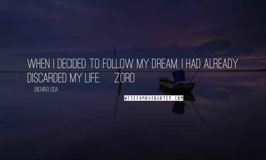 Eiichiro Oda Quotes: When I decided to follow my dream, I had already discarded my life.~ Zoro ~