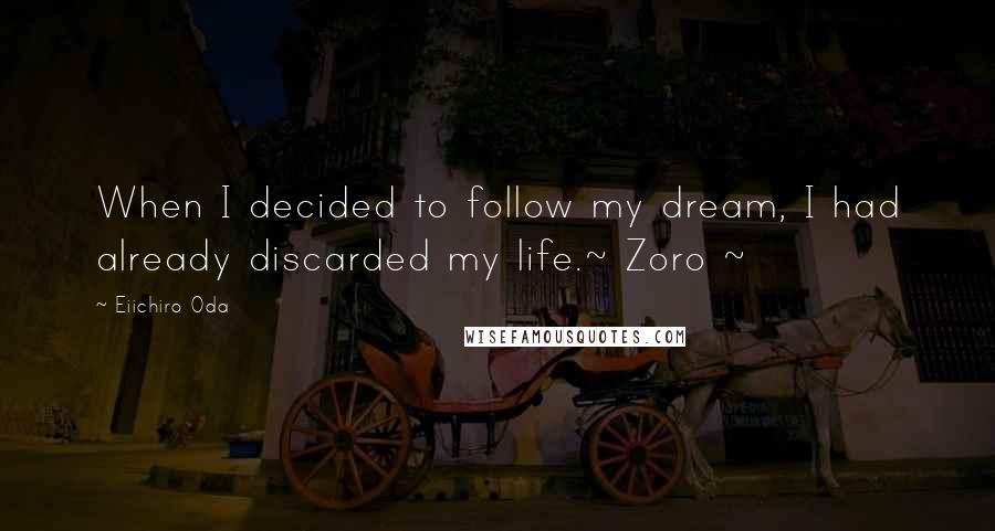 Eiichiro Oda Quotes: When I decided to follow my dream, I had already discarded my life.~ Zoro ~