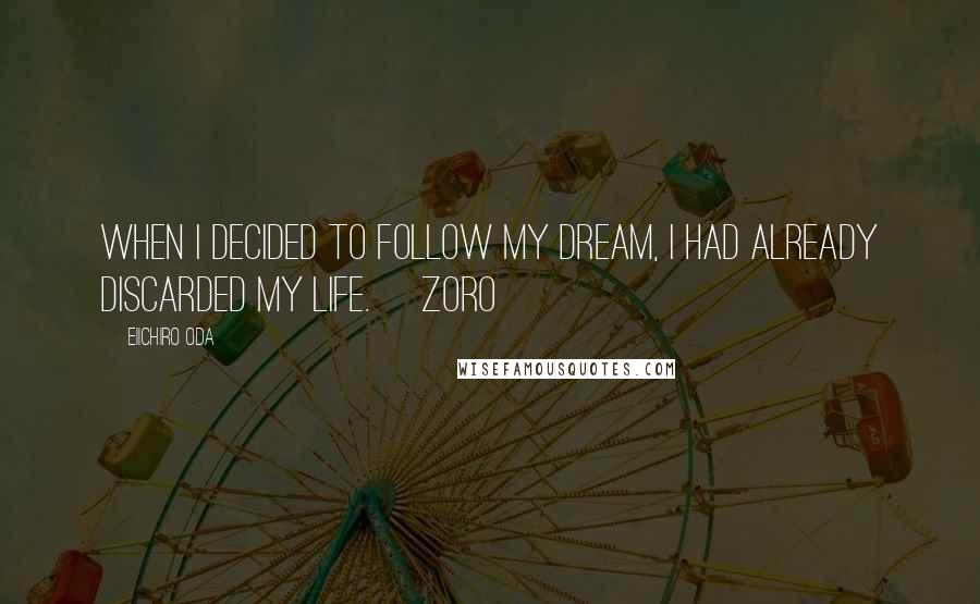 Eiichiro Oda Quotes: When I decided to follow my dream, I had already discarded my life.~ Zoro ~