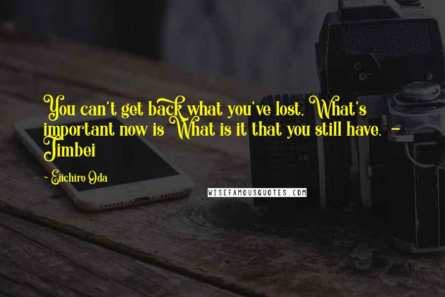 Eiichiro Oda Quotes: You can't get back what you've lost, What's important now is What is it that you still have. - Jimbei
