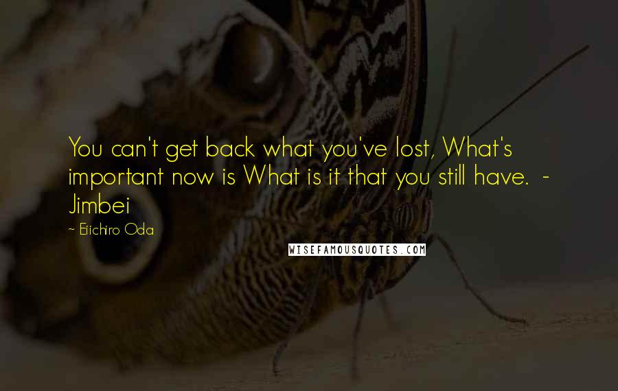 Eiichiro Oda Quotes: You can't get back what you've lost, What's important now is What is it that you still have.  - Jimbei