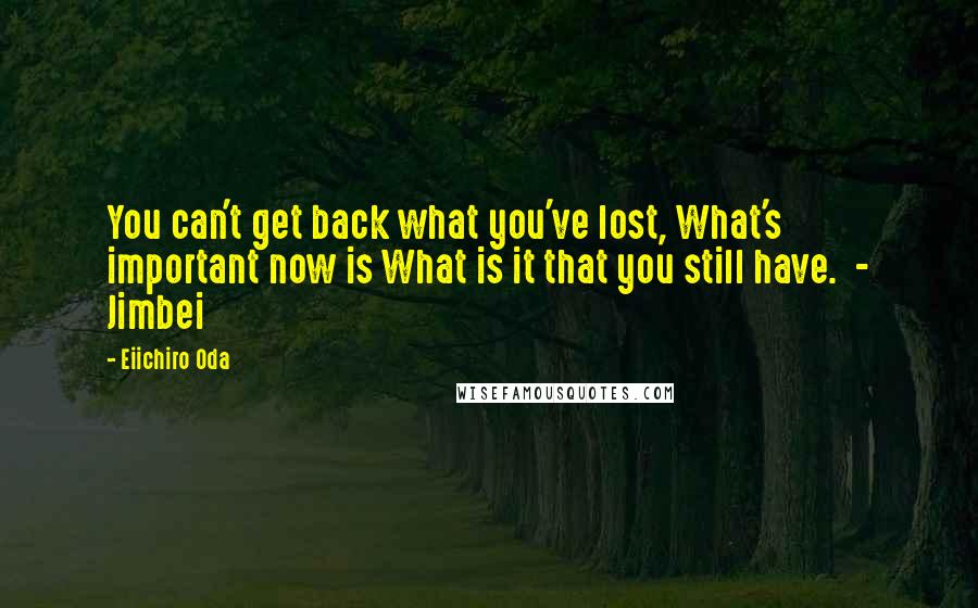 Eiichiro Oda Quotes: You can't get back what you've lost, What's important now is What is it that you still have.  - Jimbei