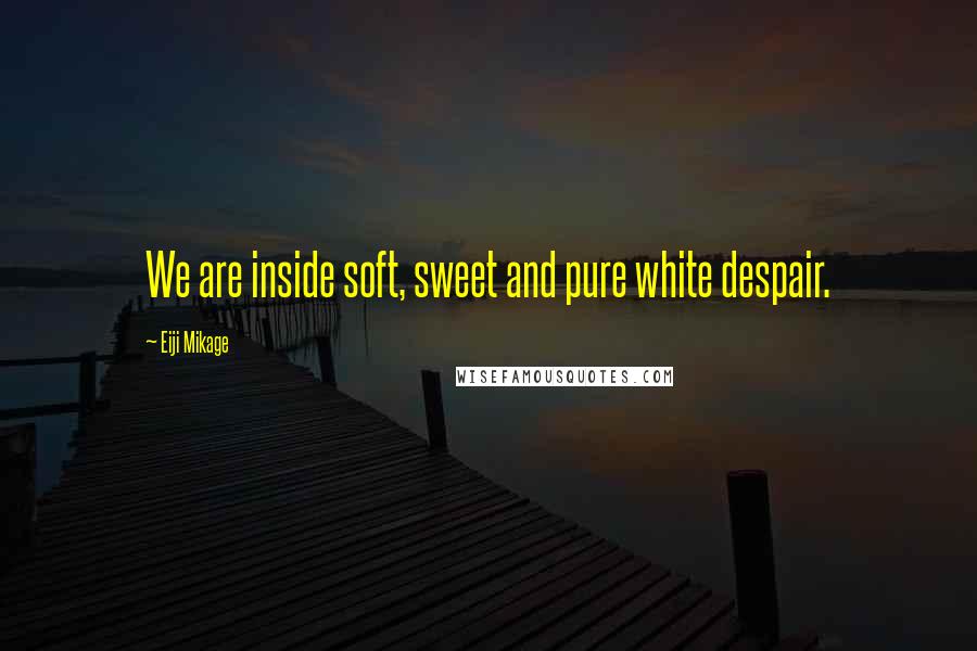 Eiji Mikage Quotes: We are inside soft, sweet and pure white despair.